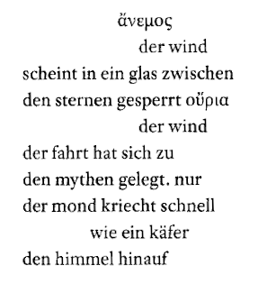 Zitat: "ἄνεμος / der wind / scheint in ein glas zwischen / den sternen gesperrt οὔρια / der wind / der fahrt hat sich zu / den mythen gelegt. nur / der mond kriecht schnell / wie ein käfer / den himmel hinauf"